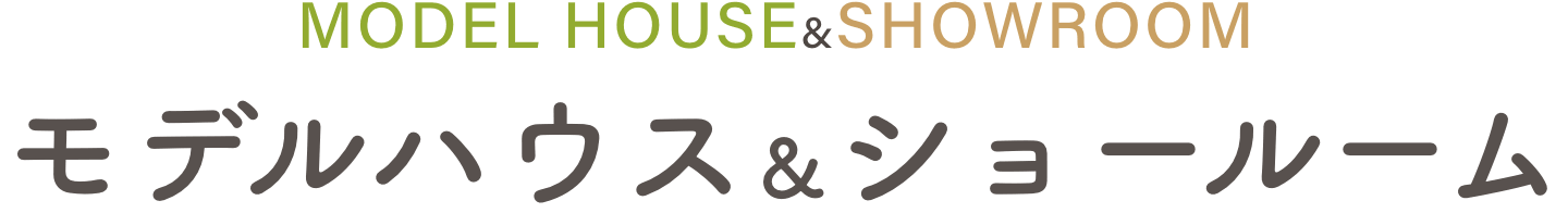 MODEL HOUSE&SHOWROOM／モデルハウス＆ショールーム