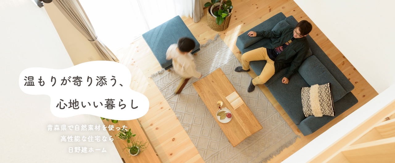 温もりが寄り添う、心地いい暮らし／青森県で自然素材を使った高性能な住宅なら日野建ホーム